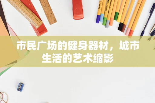 市民广场的健身器材，城市生活的艺术缩影