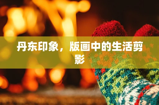 丹东印象，版画中的生活剪影