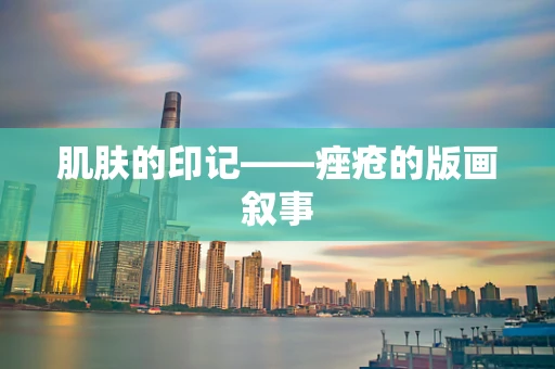 肌肤的印记——痤疮的版画叙事