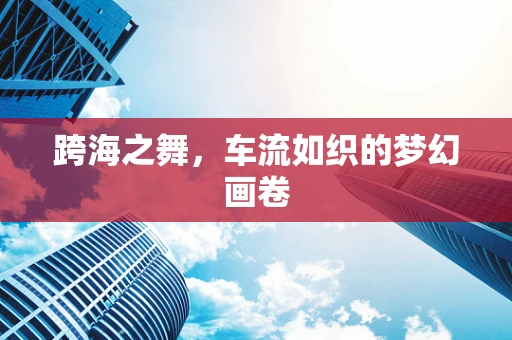 跨海之舞，车流如织的梦幻画卷