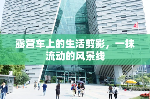 露营车上的生活剪影，一抹流动的风景线