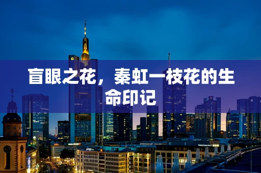 盲眼之花，秦虹一枝花的生命印记