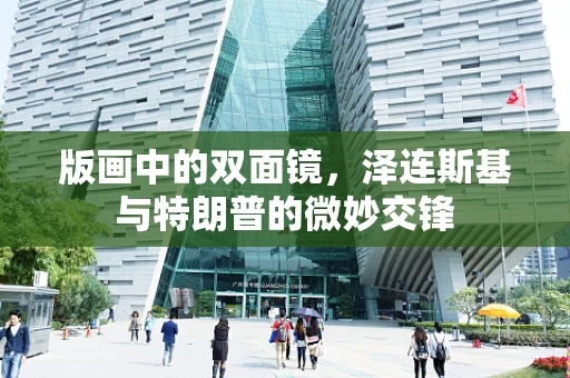 版画中的双面镜，泽连斯基与特朗普的微妙交锋